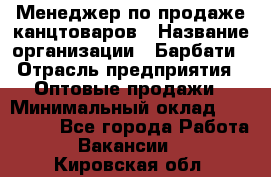 Менеджер по продаже канцтоваров › Название организации ­ Барбати › Отрасль предприятия ­ Оптовые продажи › Минимальный оклад ­ 150 000 - Все города Работа » Вакансии   . Кировская обл.